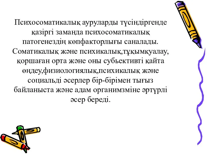 Психосоматикалық ауруларды түсіндіргенде қазіргі заманда психосоматикалық патогенездің көпфакторлығы саналады. Соматикалық және психикалық,тұқымқуалау,қоршаған