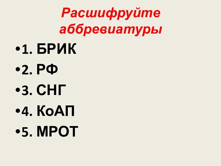 Расшифруйте аббревиатуры 1. БРИК 2. РФ 3. СНГ 4. КоАП 5. МРОТ