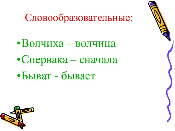 Словообразовательные: Волчиха – волчица Спервака – сначала Быват - бывает