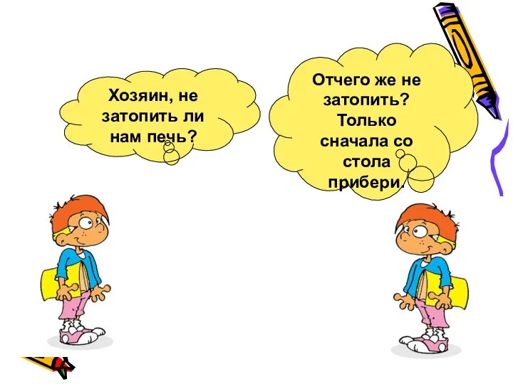 Хозяин, не затопить ли нам печь? Отчего же не затопить? Только сначала со стола прибери.