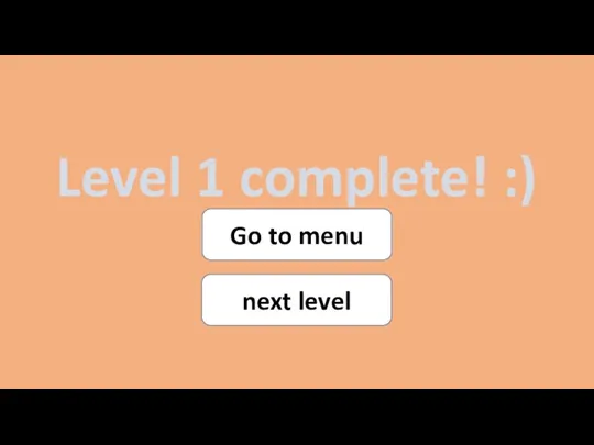 Level 1 complete! :) Go to menu next level