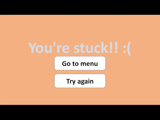 You're stuck!! :( Go to menu Try again