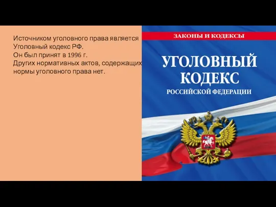 Источником уголовного права является Уголовный кодекс РФ. Он был принят в 1996