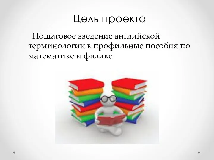 Цель проекта Пошаговое введение английской терминологии в профильные пособия по математике и физике