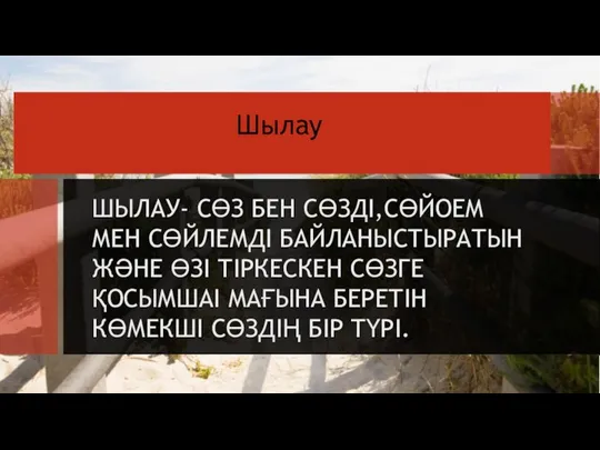 Шылау ШЫЛАУ- СӨЗ БЕН СӨЗДІ,СӨЙОЕМ МЕН СӨЙЛЕМДІ БАЙЛАНЫСТЫРАТЫН ЖӘНЕ ӨЗІ ТІРКЕСКЕН СӨЗГЕ