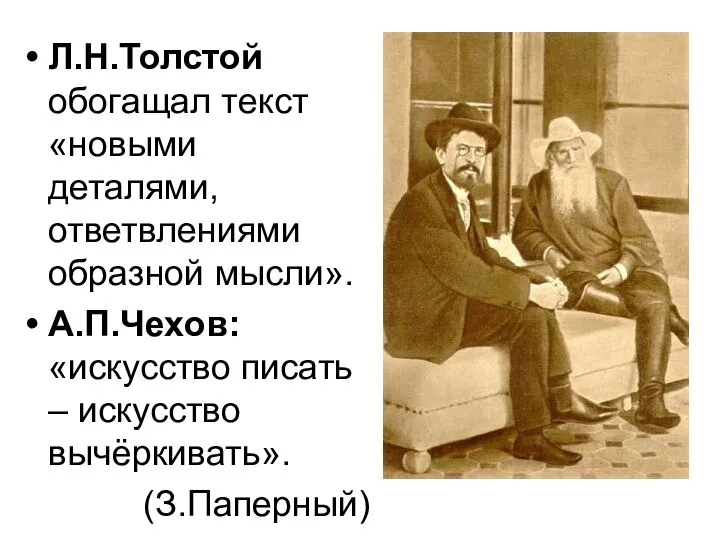 Л.Н.Толстой обогащал текст «новыми деталями, ответвлениями образной мысли». А.П.Чехов: «искусство писать – искусство вычёркивать». (З.Паперный)