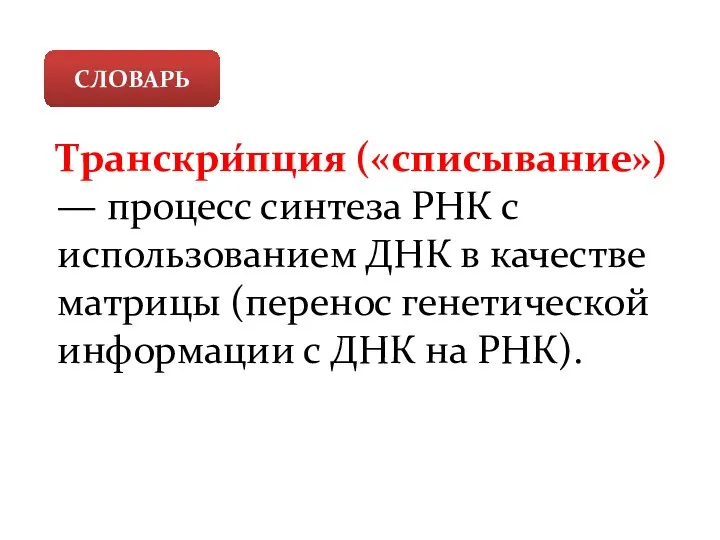 СЛОВАРЬ Транскри́пция («списывание») — процесс синтеза РНК с использованием ДНК в качестве