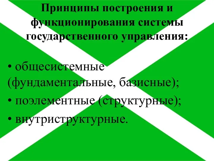 Принципы построения и функционирования системы государственного управления: • общесистемные (фундаментальные, базисные); • поэлементные (структурные); • внутриструктурные.