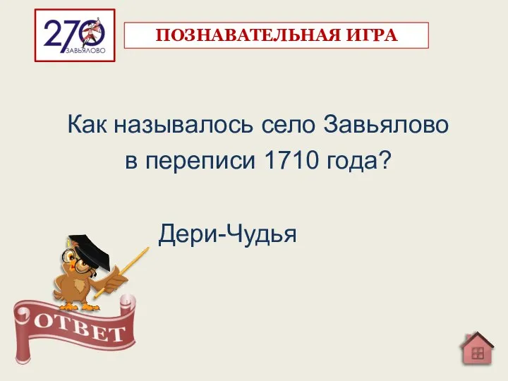 Как называлось село Завьялово в переписи 1710 года? Дери-Чудья ПОЗНАВАТЕЛЬНАЯ ИГРА