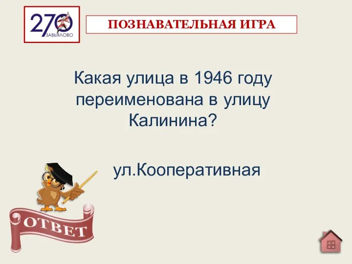 Какая улица в 1946 году переименована в улицу Калинина? ул.Кооперативная ПОЗНАВАТЕЛЬНАЯ ИГРА