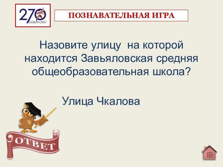 Назовите улицу на которой находится Завьяловская средняя общеобразовательная школа? ПОЗНАВАТЕЛЬНАЯ ИГРА Улица Чкалова