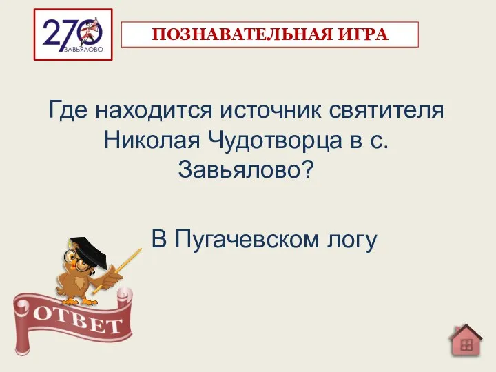 Где находится источник святителя Николая Чудотворца в с.Завьялово? В Пугачевском логу ПОЗНАВАТЕЛЬНАЯ ИГРА