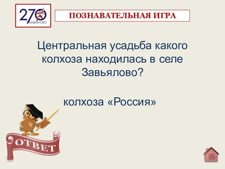 Центральная усадьба какого колхоза находилась в селе Завьялово? колхоза «Россия» ПОЗНАВАТЕЛЬНАЯ ИГРА