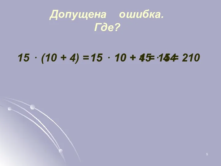 Допущена ошибка. Где? 15 ⋅ (10 + 4) = 15 ⋅ 10