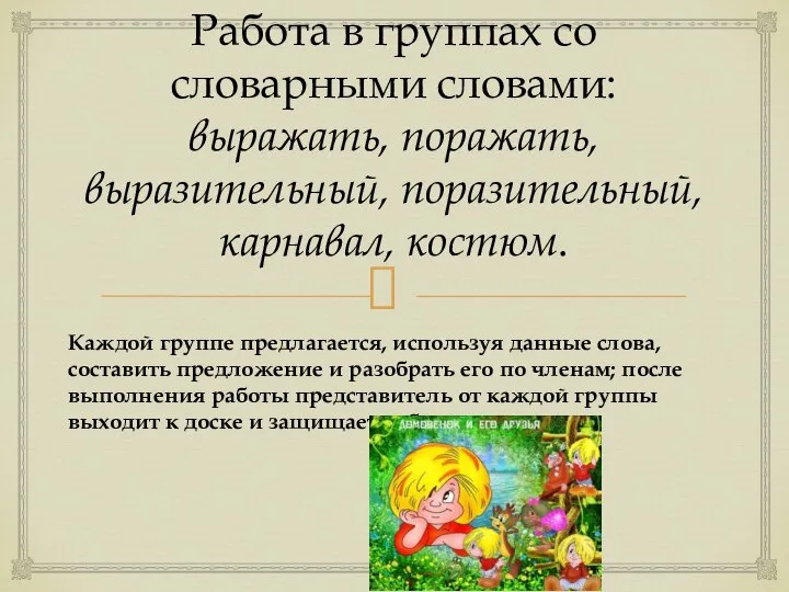 Работа в группах со словарными словами: выражать, поражать, выразительный, поразительный, карнавал, костюм.