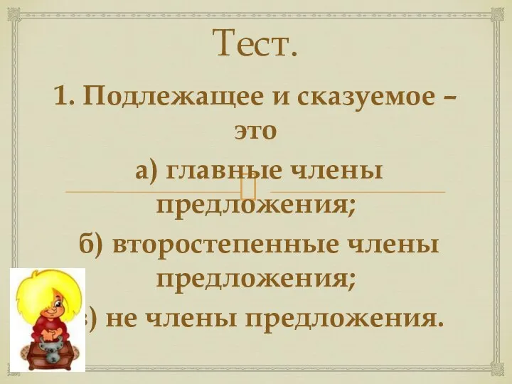 Тест. 1. Подлежащее и сказуемое – это а) главные члены предложения; б)