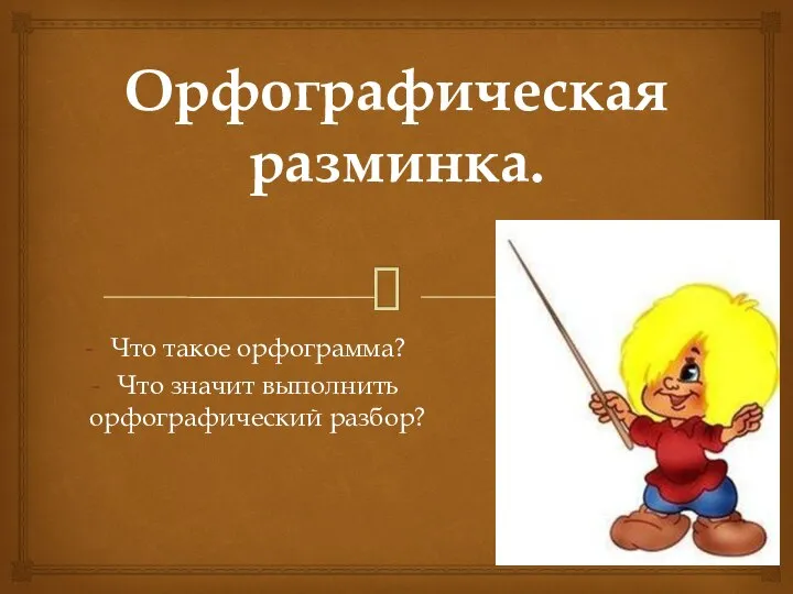 Орфографическая разминка. Что такое орфограмма? Что значит выполнить орфографический разбор?