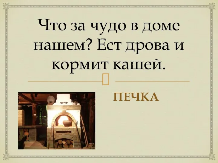 Что за чудо в доме нашем? Ест дрова и кормит кашей. ПЕЧКА