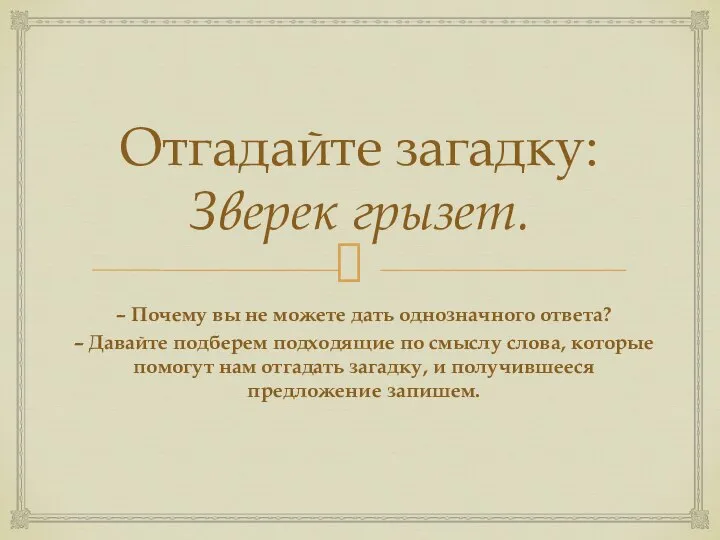 Отгадайте загадку: Зверек грызет. – Почему вы не можете дать однозначного ответа?