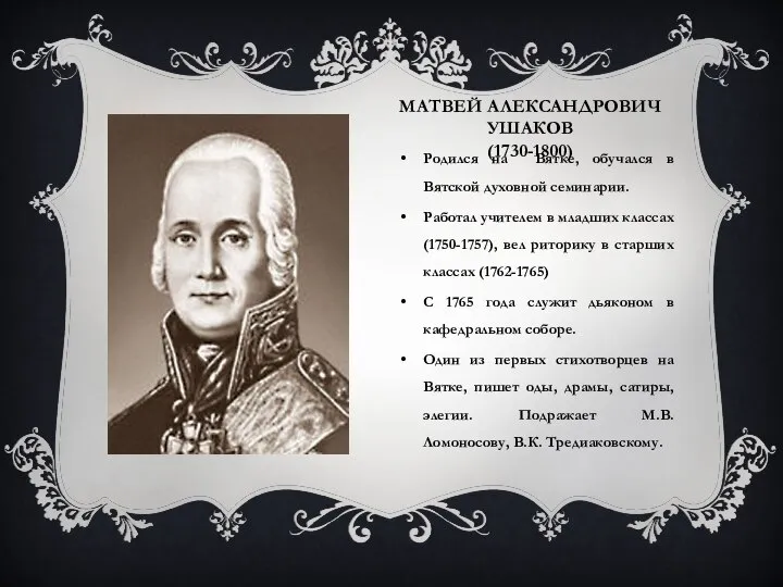 МАТВЕЙ АЛЕКСАНДРОВИЧ УШАКОВ (1730-1800) Родился на Вятке, обучался в Вятской духовной семинарии.