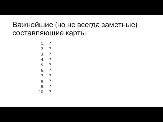 Важнейшие (но не всегда заметные) составляющие карты ? ? ? ? ?