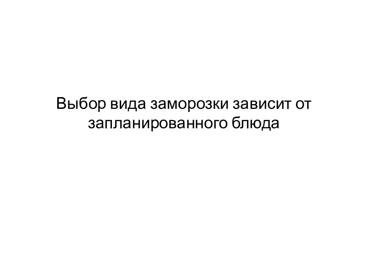 Выбор вида заморозки зависит от запланированного блюда