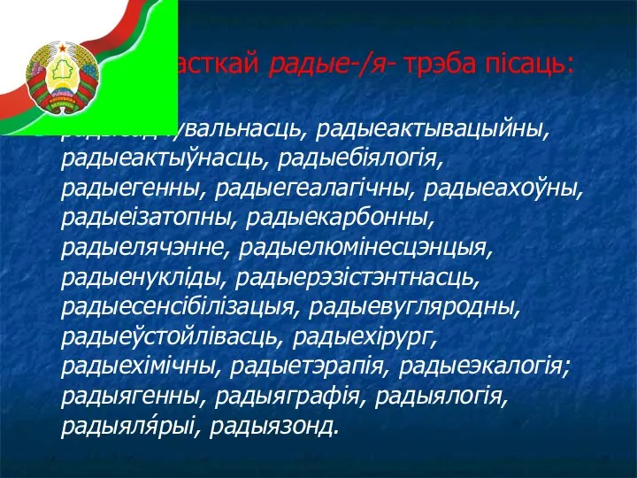 З часткай радые-/я- трэба пісаць: радыеадчувальнасць, радыеактывацыйны, радыеактыўнасць, радыебіялогія, радыегенны, радыегеалагічны, радыеахоўны,