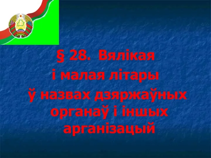 § 28. Вялікая і малая літары ў назвах дзяржаўных органаў і іншых арганізацый