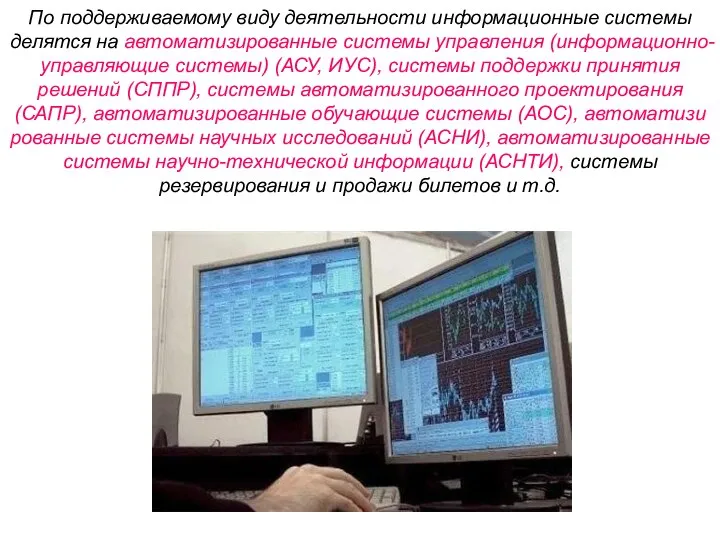 По поддерживаемому виду деятельности информационные системы делятся на автоматизированные системы управления (информационно-управляющие