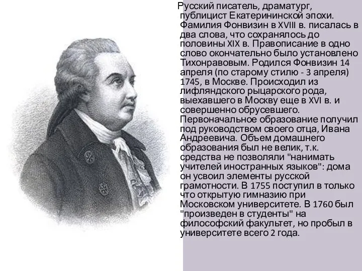Русский писатель, драматург, публицист Екатерининской эпохи. Фамилия Фонвизин в XVIII в. писалась