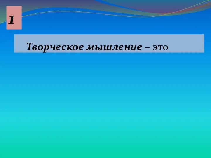 Творческое мышление – это 1