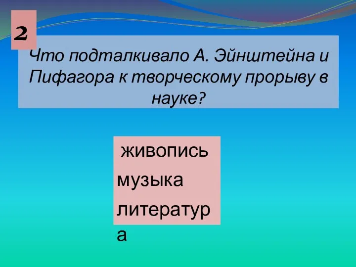 Что подталкивало А. Эйнштейна и Пифагора к творческому прорыву в науке? живопись музыка литература 2