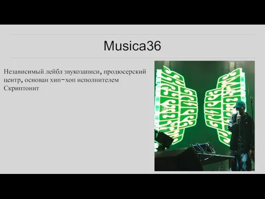 Musica36 Независимый лейбл звукозаписи, продюсерский центр, основан хип-хоп исполнителем Скриптонит