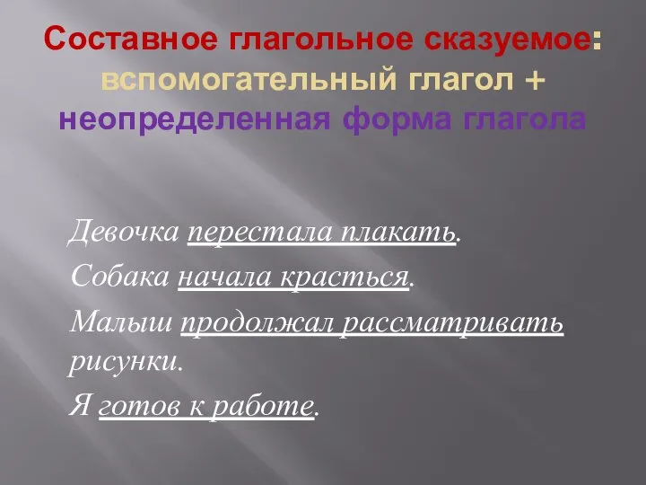 Составное глагольное сказуемое: вспомогательный глагол + неопределенная форма глагола Девочка перестала плакать.