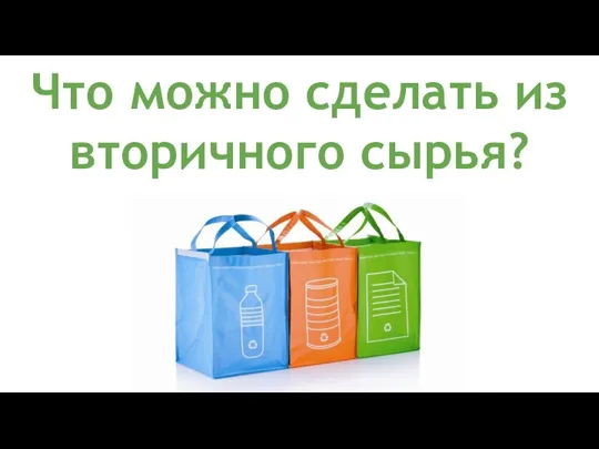 Что можно сделать из вторичного сырья?