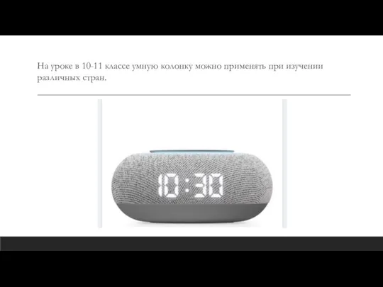 На уроке в 10-11 классе умную колонку можно применять при изучении различных стран.
