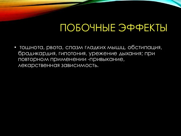 ПОБОЧНЫЕ ЭФФЕКТЫ тошнота, рвота, спазм гладких мышц, обстипация, брадикардия, гипотония, урежение дыхания;