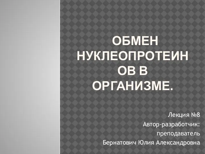 ОБМЕН НУКЛЕОПРОТЕИНОВ В ОРГАНИЗМЕ. Лекция №8 Автор-разработчик: преподаватель Бернатович Юлия Александровна