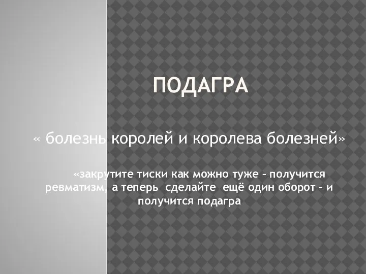 ПОДАГРА « болезнь королей и королева болезней» «закрутите тиски как можно туже