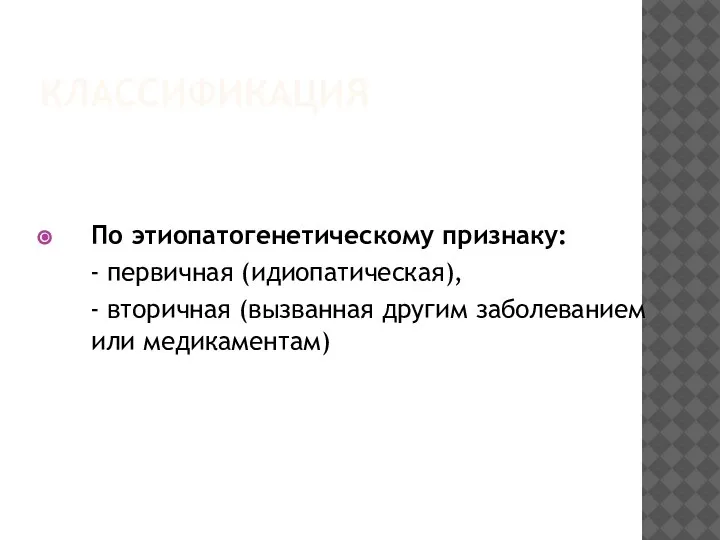 КЛАССИФИКАЦИЯ По этиопатогенетическому признаку: - первичная (идиопатическая), - вторичная (вызванная другим заболеванием или медикаментам)