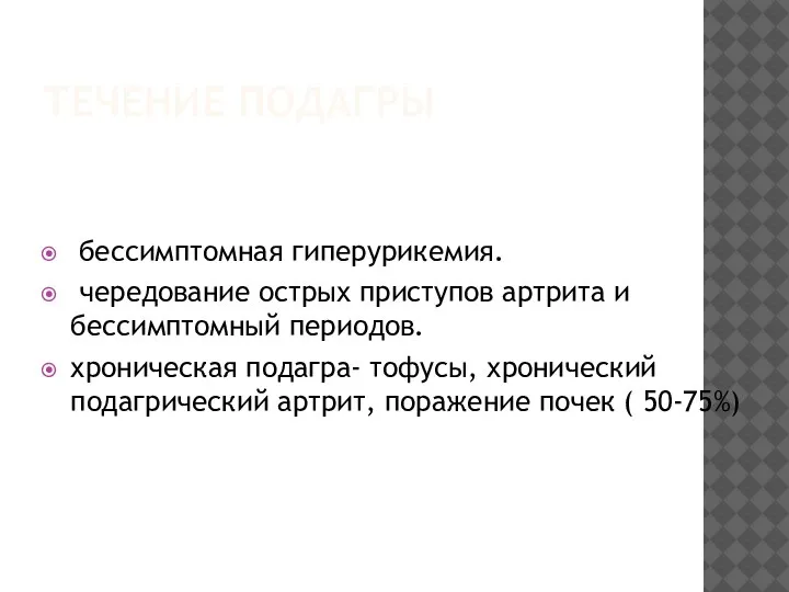 ТЕЧЕНИЕ ПОДАГРЫ бессимптомная гиперурикемия. чередование острых приступов артрита и бессимптомный периодов. хроническая