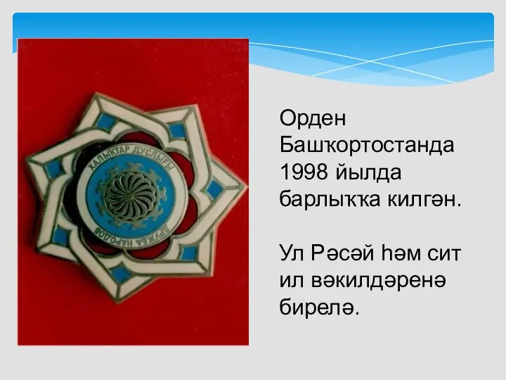 Орден Башҡортостанда1998 йылда барлыҡҡа килгән. Ул Рәсәй һәм сит ил вәкилдәренә бирелә.