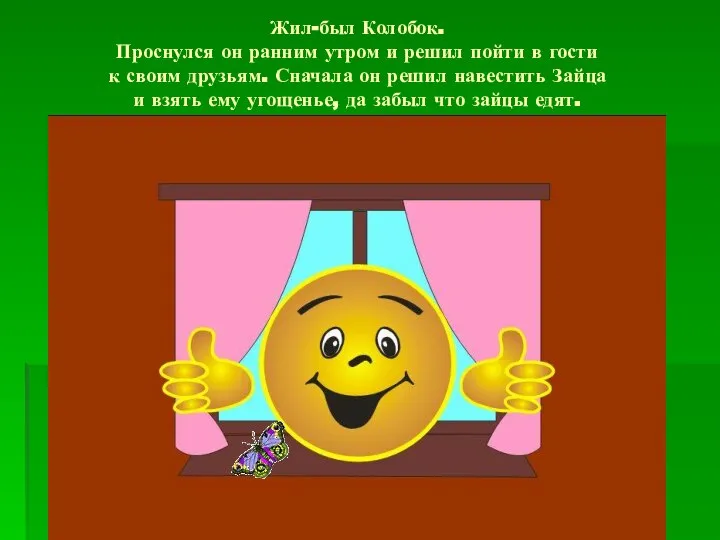 Жил-был Колобок. Проснулся он ранним утром и решил пойти в гости к