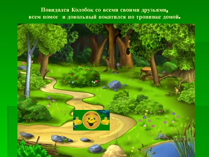 Повидался Колобок со всеми своими друзьями, всем помог и довольный покатился по тропинке домой.