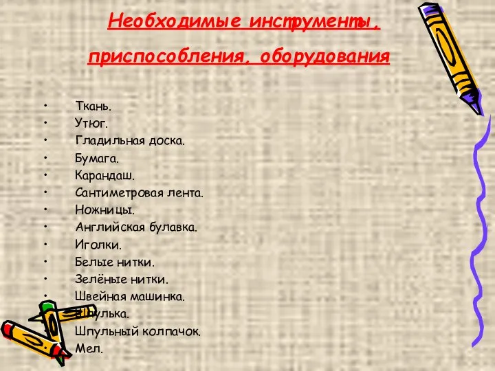 Необходимые инструменты, приспособления, оборудования Ткань. Утюг. Гладильная доска. Бумага. Карандаш. Сантиметровая лента.