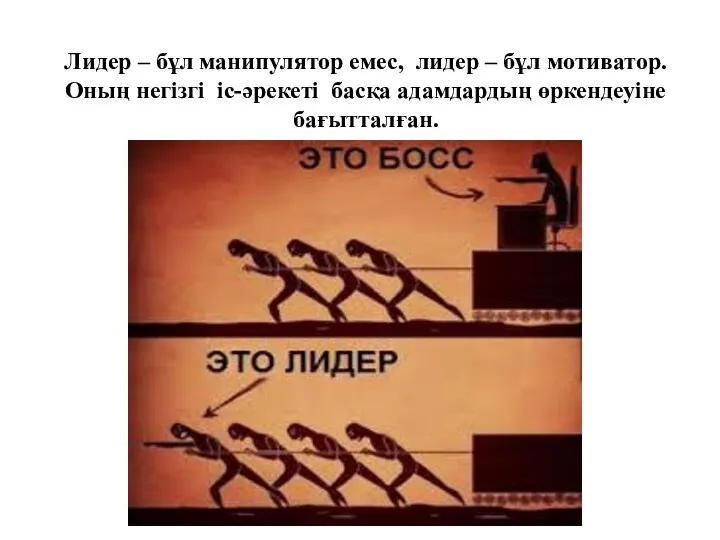 Лидер – бұл манипулятор емес, лидер – бұл мотиватор. Оның негізгі іс-әрекеті басқа адамдардың өркендеуіне бағытталған.