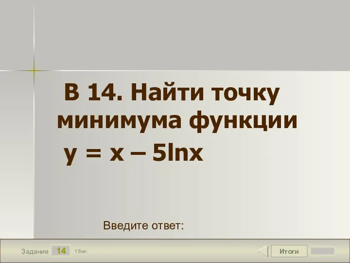 Итоги 14 Задание 1 бал. Введите ответ: В 14. Найти точку минимума