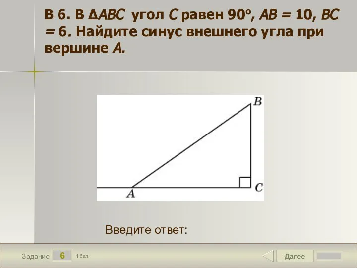 Далее 6 Задание 1 бал. Введите ответ: В 6. В ΔABC угол