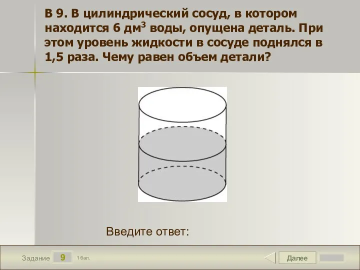 Далее 9 Задание 1 бал. Введите ответ: В 9. В цилиндрический сосуд,