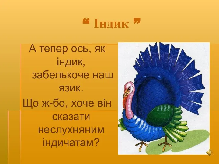 “ Індик ” А тепер ось, як індик, забелькоче наш язик. Що